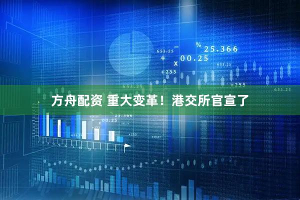 方舟配资 重大变革！港交所官宣了