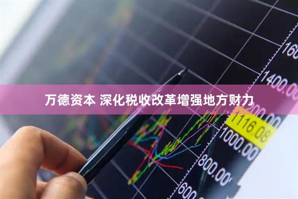 万德资本 深化税收改革增强地方财力