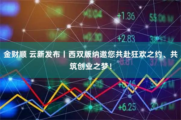 金财顺 云新发布丨西双版纳邀您共赴狂欢之约、共筑创业之梦！