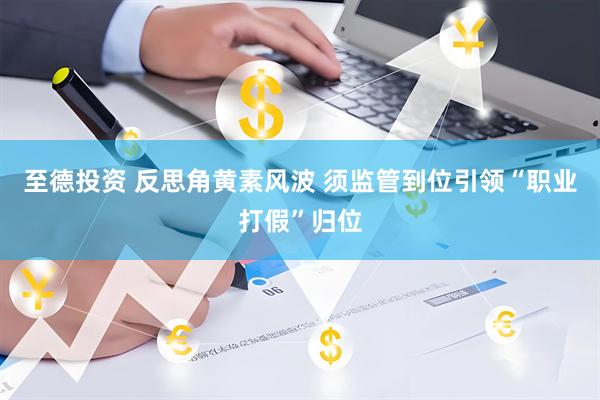 至德投资 反思角黄素风波 须监管到位引领“职业打假”归位