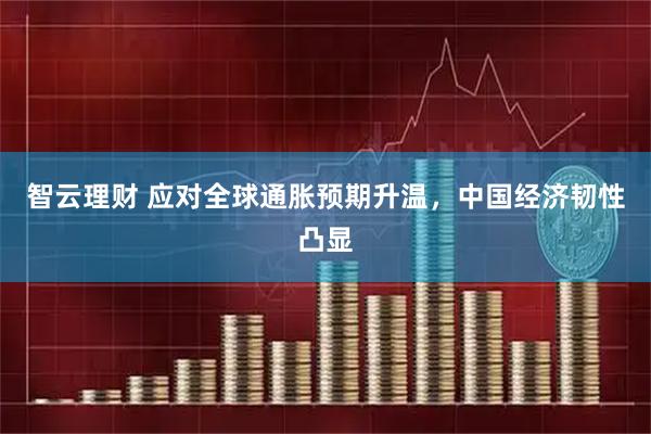 智云理财 应对全球通胀预期升温，中国经济韧性凸显