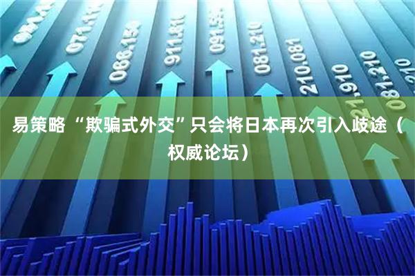 易策略 “欺骗式外交”只会将日本再次引入歧途（权威论坛）