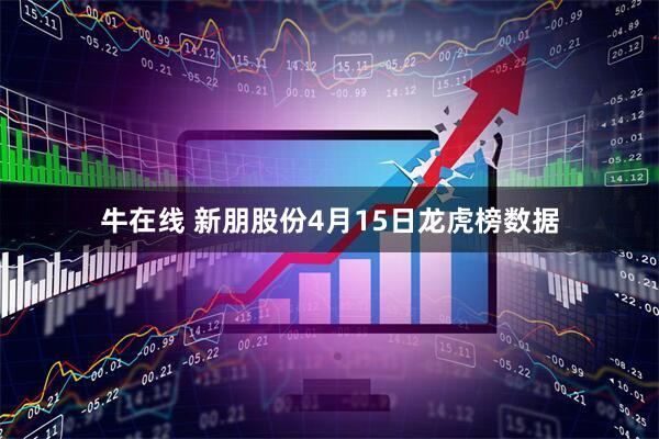 牛在线 新朋股份4月15日龙虎榜数据